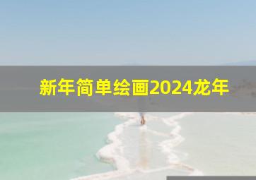 新年简单绘画2024龙年