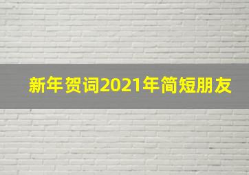 新年贺词2021年简短朋友