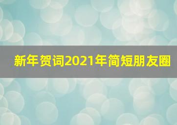 新年贺词2021年简短朋友圈