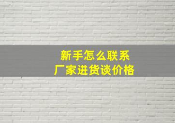 新手怎么联系厂家进货谈价格