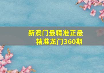 新澳门最精准正最精准龙门360期