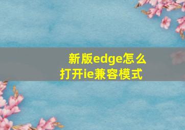 新版edge怎么打开ie兼容模式