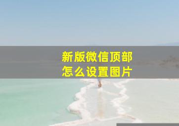 新版微信顶部怎么设置图片