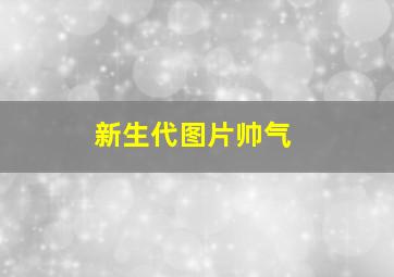 新生代图片帅气