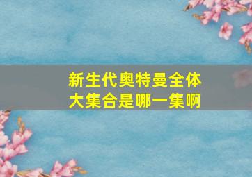 新生代奥特曼全体大集合是哪一集啊