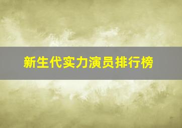 新生代实力演员排行榜