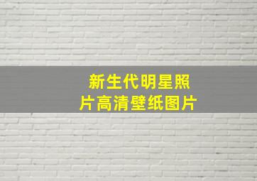 新生代明星照片高清壁纸图片