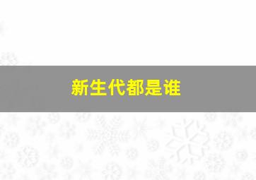 新生代都是谁