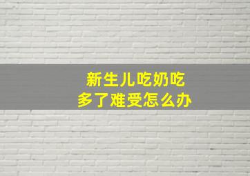 新生儿吃奶吃多了难受怎么办