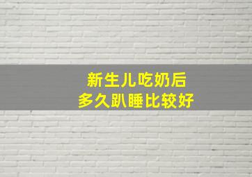 新生儿吃奶后多久趴睡比较好