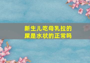 新生儿吃母乳拉的屎是水状的正常吗