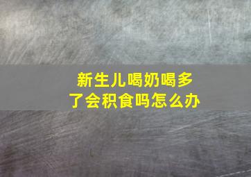 新生儿喝奶喝多了会积食吗怎么办