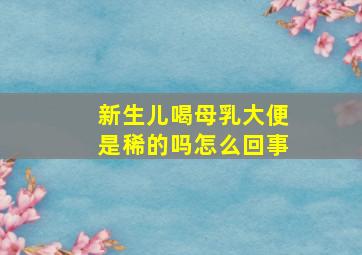 新生儿喝母乳大便是稀的吗怎么回事