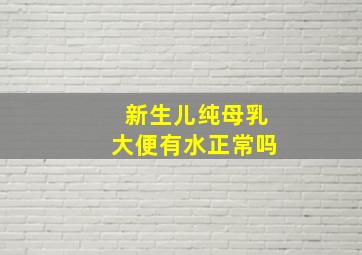 新生儿纯母乳大便有水正常吗