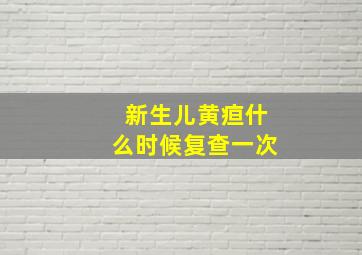 新生儿黄疸什么时候复查一次