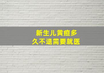 新生儿黄疸多久不退需要就医