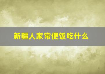 新疆人家常便饭吃什么