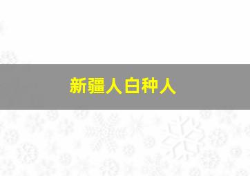 新疆人白种人