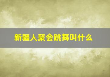 新疆人聚会跳舞叫什么