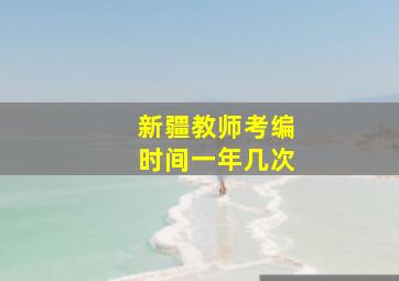 新疆教师考编时间一年几次