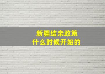 新疆结亲政策什么时候开始的