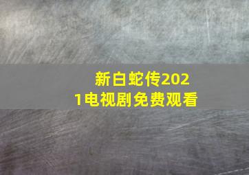 新白蛇传2021电视剧免费观看