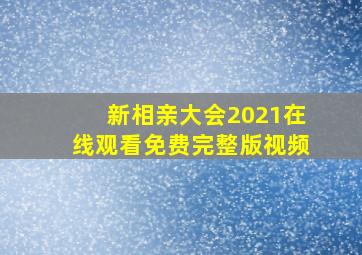 新相亲大会2021在线观看免费完整版视频