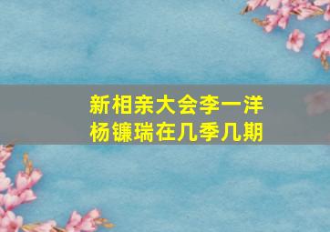 新相亲大会李一洋杨镰瑞在几季几期