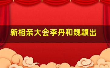 新相亲大会李丹和魏颖出