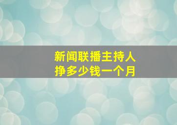 新闻联播主持人挣多少钱一个月