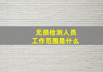 无损检测人员工作范围是什么