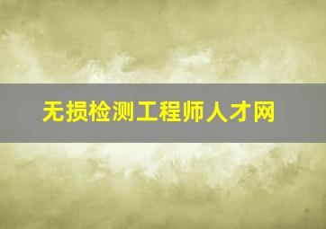 无损检测工程师人才网