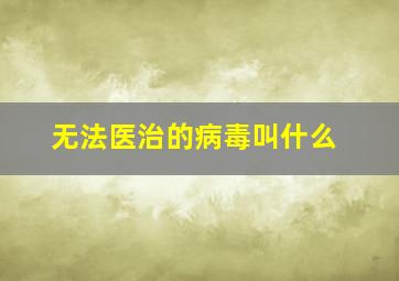 无法医治的病毒叫什么