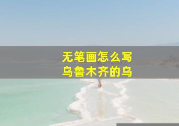 无笔画怎么写乌鲁木齐的乌