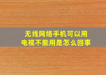 无线网络手机可以用电视不能用是怎么回事