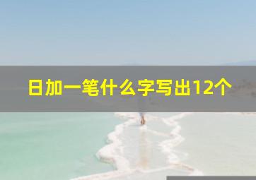 日加一笔什么字写出12个