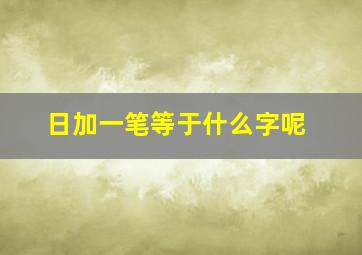 日加一笔等于什么字呢