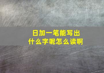 日加一笔能写出什么字呢怎么读啊