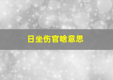 日坐伤官啥意思