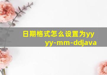 日期格式怎么设置为yyyy-mm-ddjava