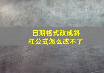 日期格式改成斜杠公式怎么改不了