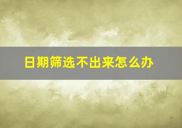 日期筛选不出来怎么办