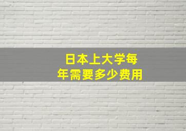 日本上大学每年需要多少费用