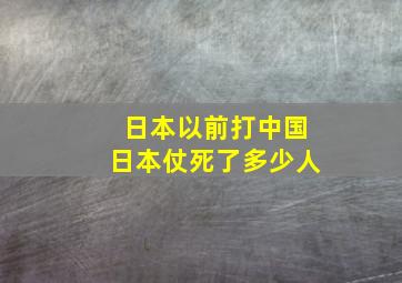 日本以前打中国日本仗死了多少人