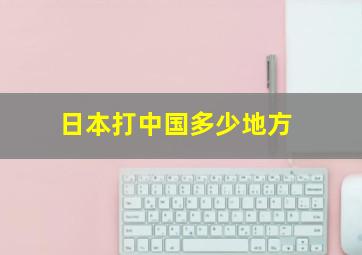 日本打中国多少地方