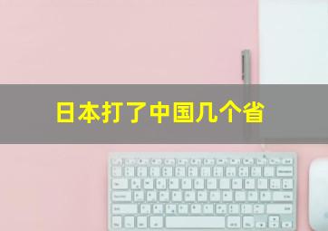 日本打了中国几个省