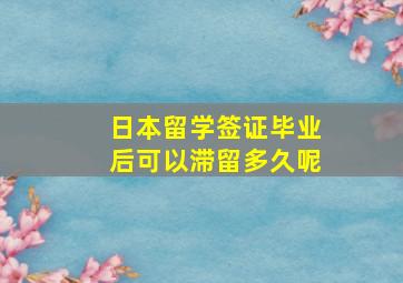 日本留学签证毕业后可以滞留多久呢