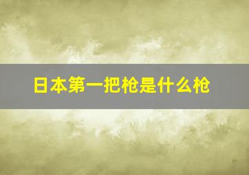 日本第一把枪是什么枪