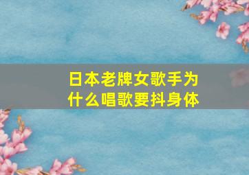 日本老牌女歌手为什么唱歌要抖身体