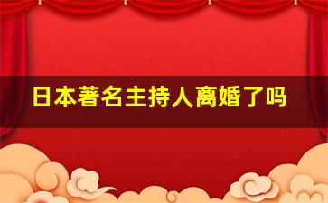 日本著名主持人离婚了吗